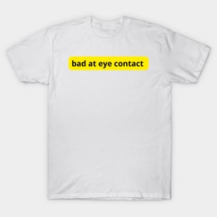 bad at eye contact T-Shirt